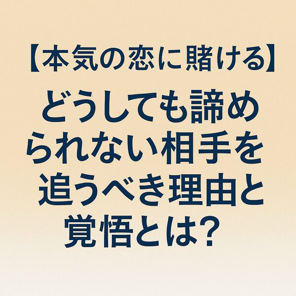 【本気の恋に賭ける】どうしても諦められない相手を追うべき理由