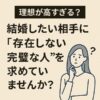 【理想が高すぎる？】結婚したい相手に“存在しない完璧な人”を求めていませんか