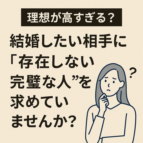 【理想が高すぎる？】結婚したい相手に“存在しない完璧な人”を求めていませんか