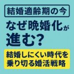 【結婚適齢期の今】なぜ晩婚化が進む？結婚しにくい時代を乗り切る婚活