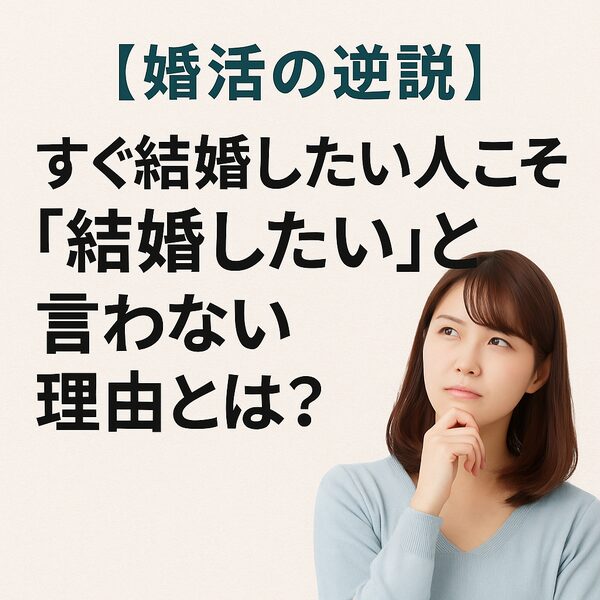 【婚活の逆説】すぐ結婚したい人こそ「結婚したい」と言わない理由