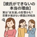 【彼氏ができない本当の理由】実は“女友達”の影響かも
