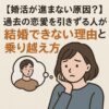 過去の恋愛を引きずる人が結婚できない理由
