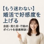【もう迷わない】婚活で好感度を上げる会話・見た目・行動