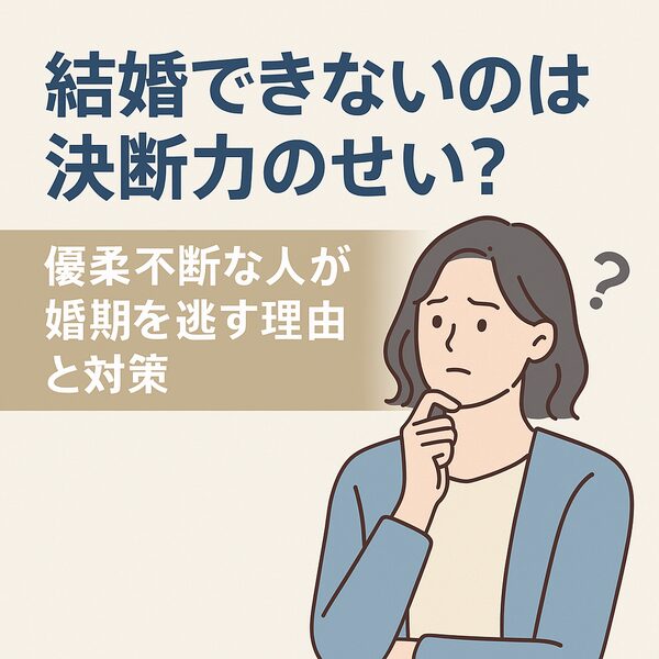 【結婚できないのは決断力のせい？】優柔不断な人が婚期を逃す理由と対策