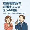 結婚相談所で成婚する人の5つの特徴｜成功する人・しない人の違いとは？