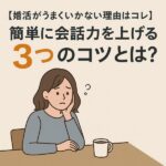 【婚活がうまくいかない理由はコレ】簡単に会話力を上げる3つのコツとは？