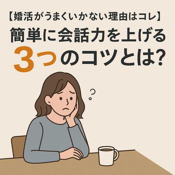 【婚活がうまくいかない理由はコレ】簡単に会話力を上げる3つのコツとは？