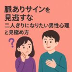【脈ありサインを見逃すな】二人きりになりたい男性心理と見極め方