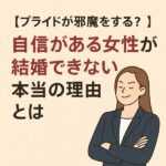 【プライドが邪魔をする？】自信がある女性が結婚できない本当の理由とは
