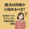 婚活は何歳から始めるべき？女性のベストタイミングと年齢別成功戦略