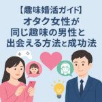 【趣味婚活ガイド】オタク女性が同じ趣味の男性と出会える方法と成功の秘訣
