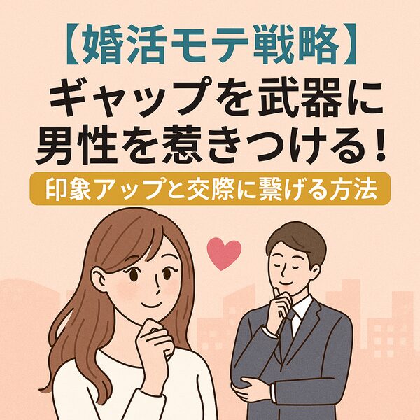 【婚活モテ戦略】ギャップを武器に男性を惹きつける！印象アップと交際に繋げる方法