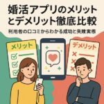 婚活アプリのメリットとデメリット徹底比較｜利用者の口コミからわかる成功と失敗の実態