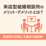 来店型結婚相談所のメリット・デメリットとは？店舗型の特徴と注意点を徹底解説