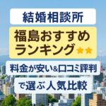 結婚相談所 福島おすすめランキング｜料金が安い＆口コミ評判で選ぶ人気比較