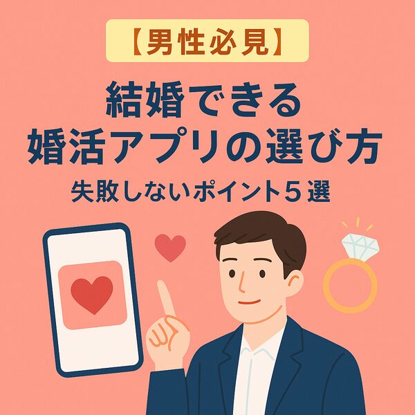 【男性必見】結婚できる婚活アプリの選び方｜失敗しないポイント5選