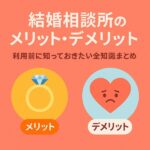 【結婚相談所のメリット・デメリット】利用前に知っておきたい全知識まとめ