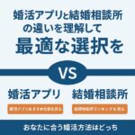 【徹底比較】婚活アプリと結婚相談所の違いとは？メリット・デメリットを解説