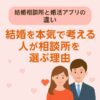 【結婚相談所と婚活アプリの違い】結婚を本気で考える人が相談所を選ぶ理由