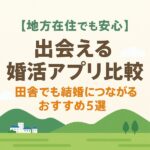 【地方在住でも安心】出会える婚活アプリ比較｜田舎でも結婚につながるおすすめ5選
