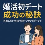 【婚活初デート成功の秘訣】失敗しない会話・服装・プランのポイント